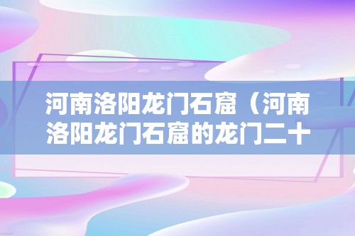 河南洛阳龙门石窟（河南洛阳龙门石窟的龙门二十品）