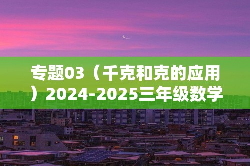 专题03（千克和克的应用）2024-2025三年级数学上学期期末备考真题分类汇编（江苏专版）（学生版+教师版）