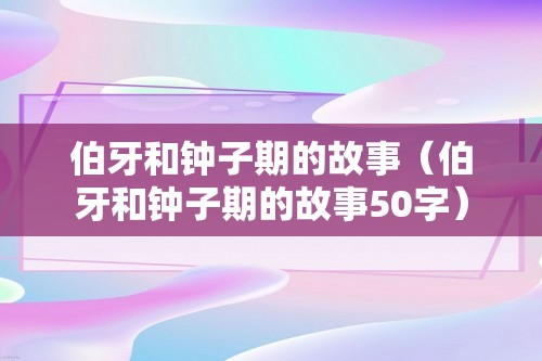 伯牙和钟子期的故事（伯牙和钟子期的故事50字）