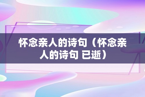 怀念亲人的诗句（怀念亲人的诗句 已逝）