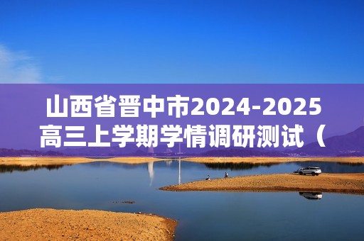 山西省晋中市2024-2025高三上学期学情调研测试（一模）化学试题（答案）