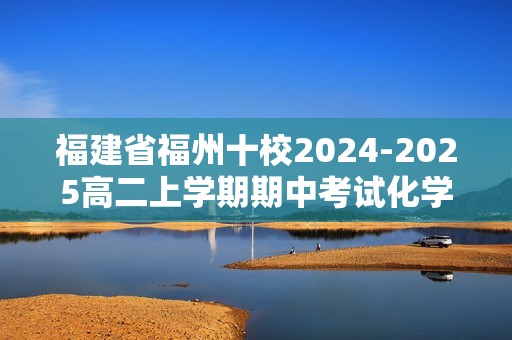 福建省福州十校2024-2025高二上学期期中考试化学试题（答案）