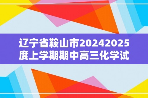 辽宁省鞍山市20242025度上学期期中高三化学试卷（答案）