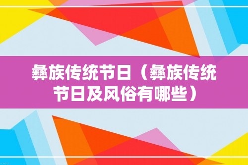 彝族传统节日（彝族传统节日及风俗有哪些）