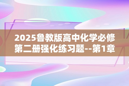 2025鲁教版高中化学必修第二册强化练习题--第1章　原子结构  元素周期律（答案）