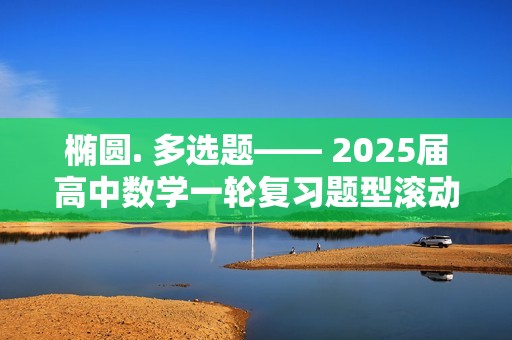 椭圆. 多选题—— 2025届高中数学一轮复习题型滚动练（含解析）