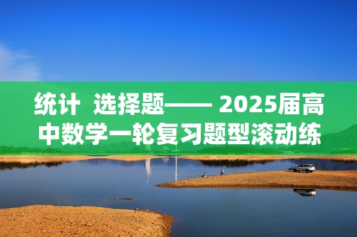 统计  选择题—— 2025届高中数学一轮复习题型滚动练（含解析）