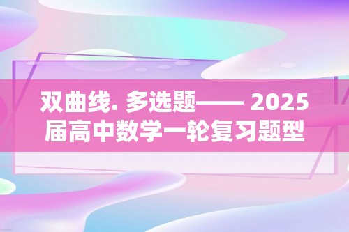 双曲线. 多选题—— 2025届高中数学一轮复习题型滚动练（含解析）