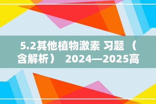 5.2其他植物激素 习题 （含解析）  2024—2025高二上学期生物人教版选择性必修1