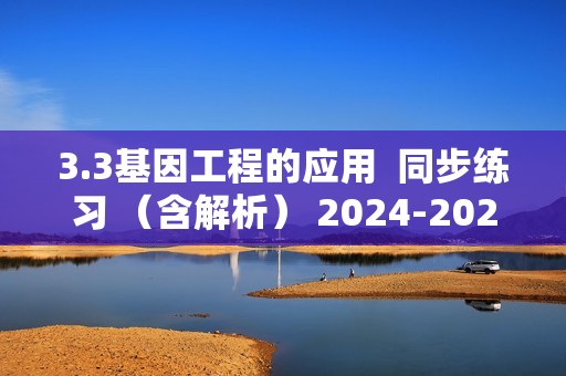 3.3基因工程的应用  同步练习 （含解析） 2024-2025高二上学期生物人教版选择性必修3