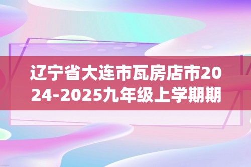 辽宁省大连市瓦房店市2024-2025九年级上学期期中考试化学试卷（图片版无答案)