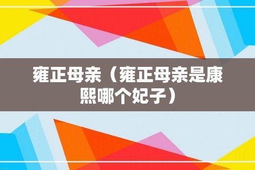 雍正母亲（雍正母亲是康熙哪个妃子）