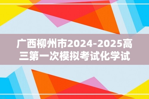 广西柳州市2024-2025高三第一次模拟考试化学试题（答案）