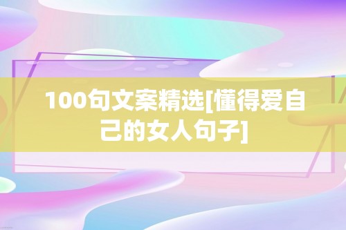 100句文案精选[懂得爱自己的女人句子]