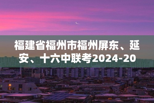 福建省福州市福州屏东、延安、十六中联考2024-2025九年级上学期期中考化学试卷（答案）