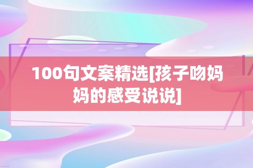 100句文案精选[孩子吻妈妈的感受说说]