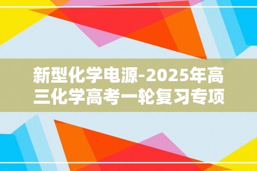 新型化学电源-2025年高三化学高考一轮复习专项训练（含解析）