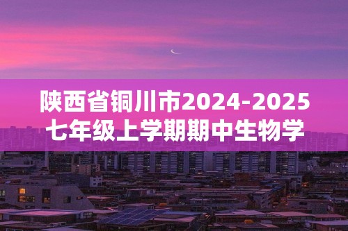 陕西省铜川市2024-2025七年级上学期期中生物学试题（答案）