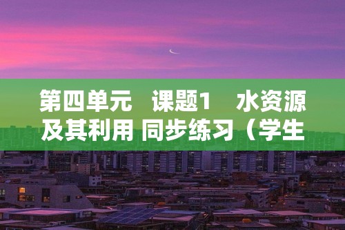 第四单元   课题1　水资源及其利用 同步练习（学生版+教师版）2024-2025化学人教版九年级上册