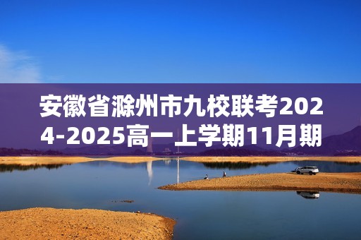 安徽省滁州市九校联考2024-2025高一上学期11月期中考试 生物（答案）