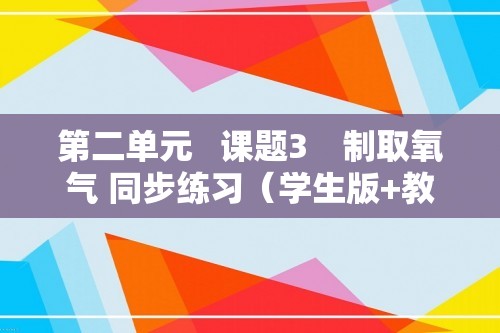 第二单元   课题3　制取氧气 同步练习（学生版+教师版） 2024-2025化学人教版九年级上册