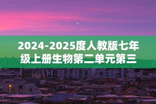 2024-2025度人教版七年级上册生物第二单元第三章微生物 测试卷（答案）