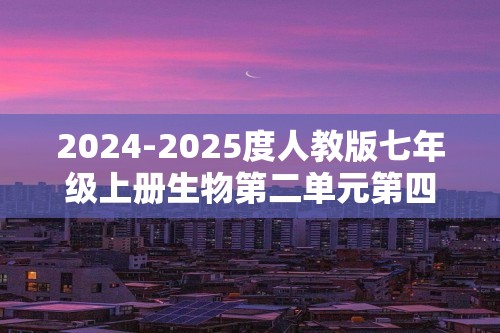 2024-2025度人教版七年级上册生物第二单元第四章生物分类的方法测试卷（答案）