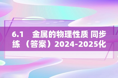 6.1　金属的物理性质 同步练 （答案）2024-2025化学科粤版九年级下册