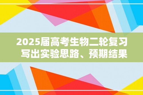 2025届高考生物二轮复习  写出实验思路、预期结果及结论（含解析）