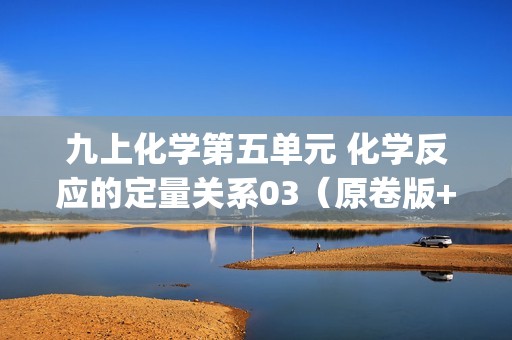 九上化学第五单元 化学反应的定量关系03（原卷版+解答版+讲解ppt）【2024人教新版九上化学高效完全备课】