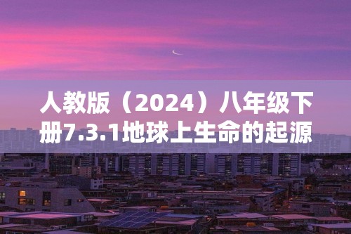 人教版（2024）八年级下册7.3.1地球上生命的起源同步练习（答案）