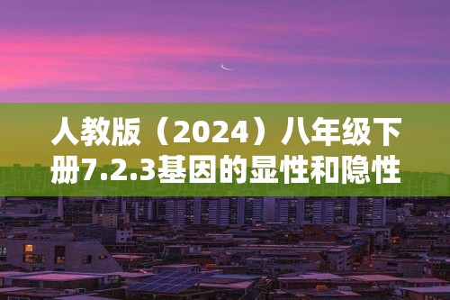 人教版（2024）八年级下册7.2.3基因的显性和隐性同步练习（答案）