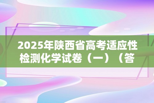 2025年陕西省高考适应性检测化学试卷（一）（答案）