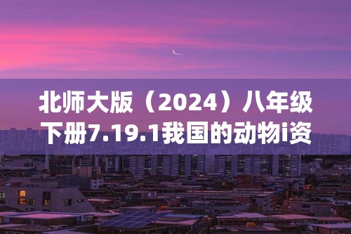 北师大版（2024）八年级下册7.19.1我国的动物i资源及保护(答案)