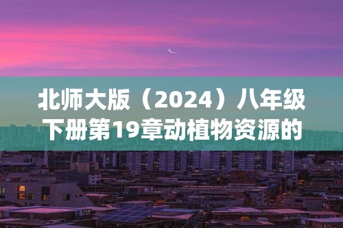 北师大版（2024）八年级下册第19章动植物资源的保护综合题(答案)