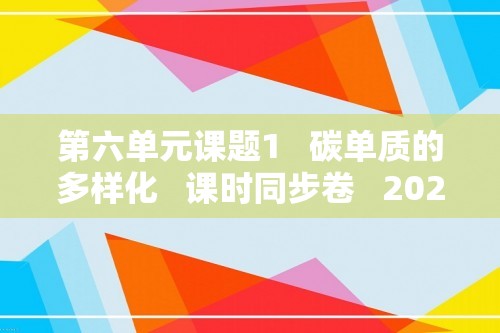 第六单元课题1   碳单质的多样化   课时同步卷   2024--2025上学期初中化学人教版九年级上册