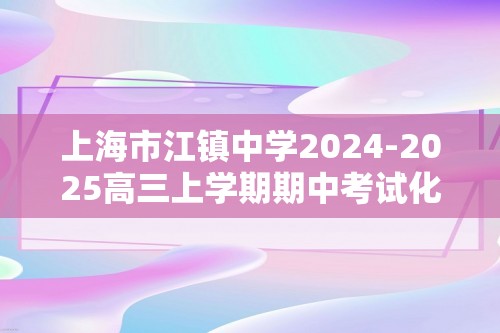 上海市江镇中学2024-2025高三上学期期中考试化学试卷（答案）