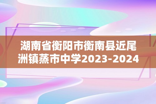 湖南省衡阳市衡南县近尾洲镇蒸市中学2023-2024下学期七年级生物期末试题（含答案含答题卡）