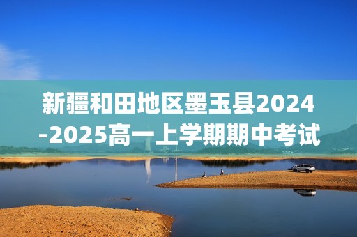 新疆和田地区墨玉县2024-2025高一上学期期中考试统考 化学试卷(无答案)