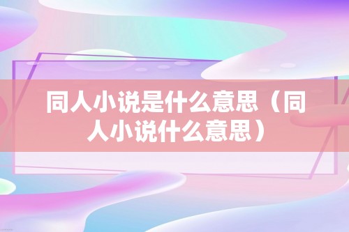 同人小说是什么意思（同人小说什么意思）