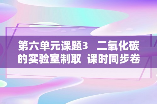 第六单元课题3   二氧化碳的实验室制取  课时同步卷   2024--2025上学期初中化学人教版九年级上册