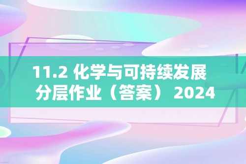 11.2 化学与可持续发展   分层作业（答案） 2024-2025化学人教版九年级下册