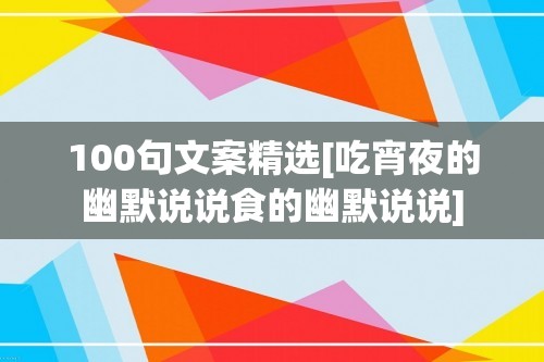 100句文案精选[吃宵夜的幽默说说食的幽默说说]