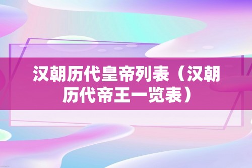 汉朝历代皇帝列表（汉朝历代帝王一览表）