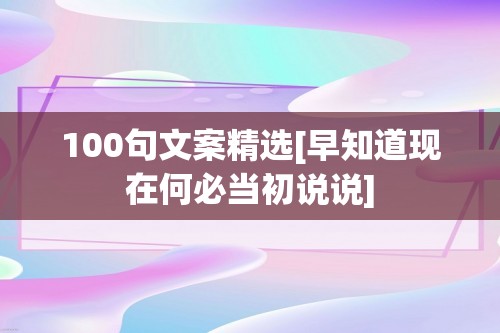 100句文案精选[早知道现在何必当初说说]