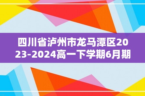 四川省泸州市龙马潭区2023-2024高一下学期6月期末生物试题