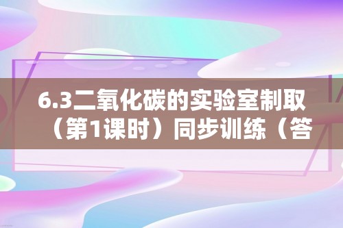 6.3二氧化碳的实验室制取（第1课时）同步训练（答案） 2024-2025人教版九年级化学上册