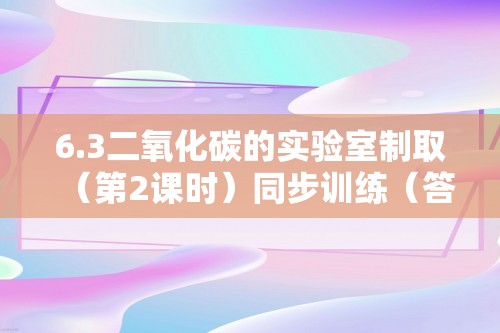 6.3二氧化碳的实验室制取（第2课时）同步训练（答案） 2024-2025人教版九年级化学上册