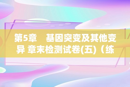 第5章　基因突变及其他变异 章末检测试卷(五)（练习（答案） 课件2份打包）