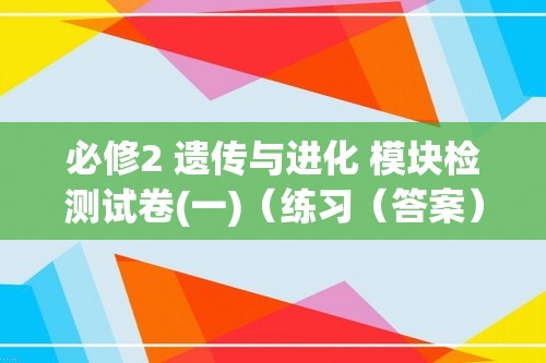 必修2 遗传与进化 模块检测试卷(一)（练习（答案） 课件2份打包）